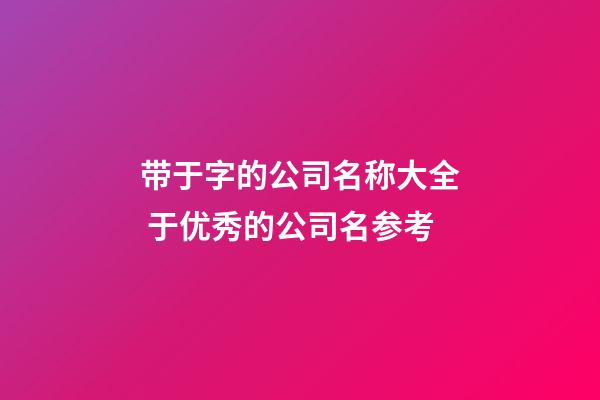 带于字的公司名称大全 于优秀的公司名参考-第1张-公司起名-玄机派